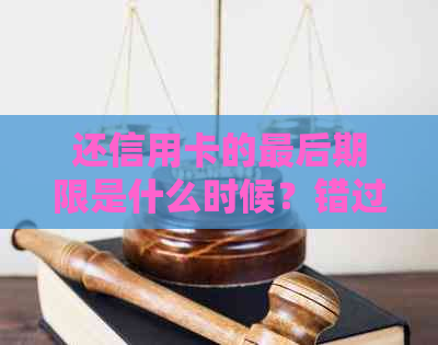 还信用卡的最后期限是什么时候？错过了会有什么影响？如何避免逾期还款？