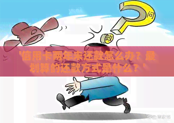 '信用卡两年未还款怎么办？最划算的还款方式是什么？'