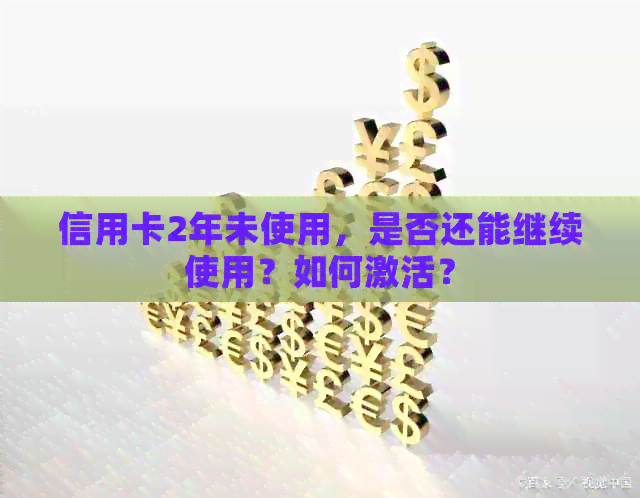 信用卡2年未使用，是否还能继续使用？如何激活？