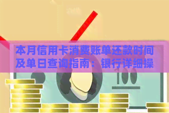 本月信用卡消费账单还款时间及单日查询指南：银行详细操作步骤