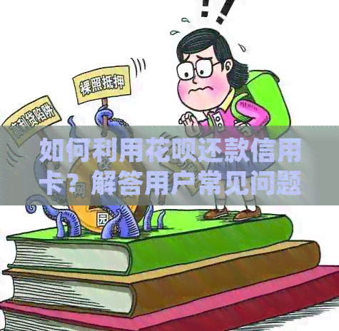 如何利用信用卡还款信用卡？解答用户常见问题，提供详细操作指南
