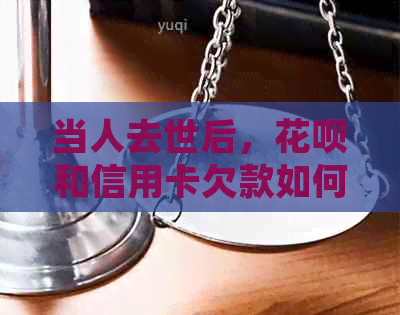当人去世后，信用卡和信用卡欠款如何处理？