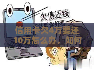 信用卡欠4万要还10万怎么办，如何解决？