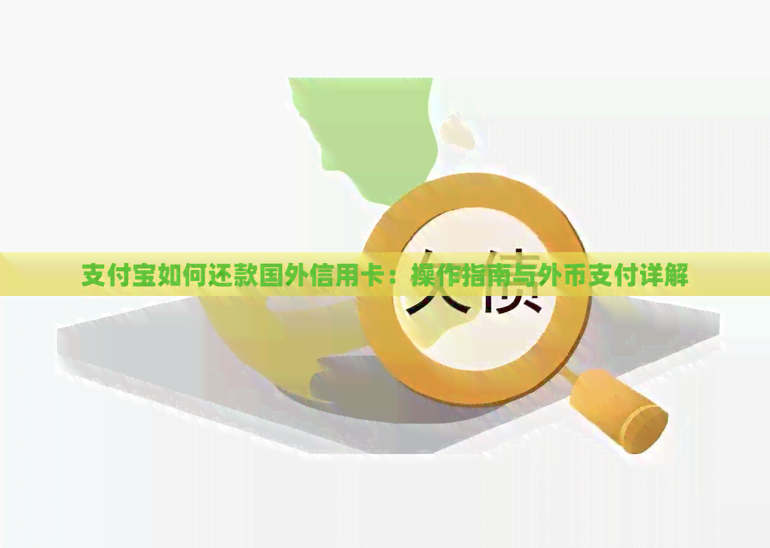 支付宝如何还款国外信用卡：操作指南与外币支付详解