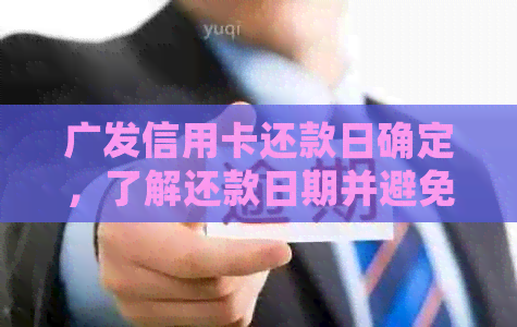 广发信用卡还款日确定，了解还款日期并避免逾期