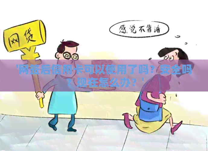 '网签后信用卡可以使用了吗？安全吗？现在怎么办？'