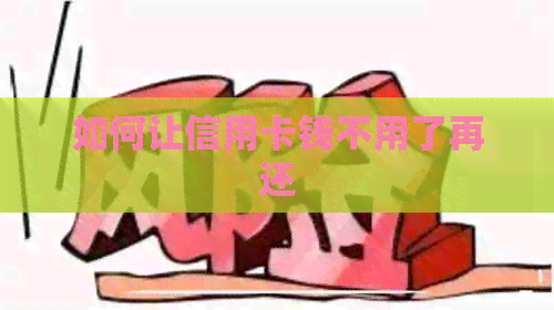 如何让信用卡钱不用了再还