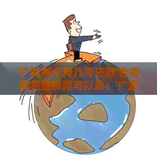 '广发每个月几号还款'合成的完整标题可以是：'广发银行每月还款日确定'。