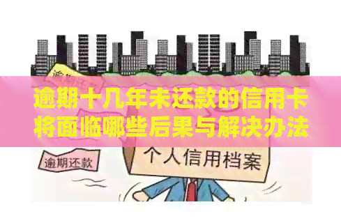 逾期十几年未还款的信用卡将面临哪些后果与解决办法？