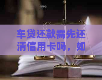 车贷还款需先还清信用卡吗，如何操作且安全？