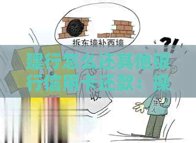 建行怎么还其他银行信用卡还款：操作指南与方式
