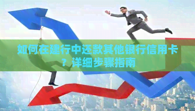 如何在建行中还款其他银行信用卡？详细步骤指南