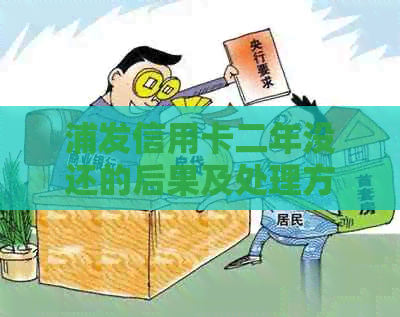 浦发信用卡二年没还的后果及处理方法