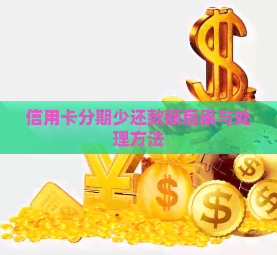 信用卡分期少还款额后果与处理方法