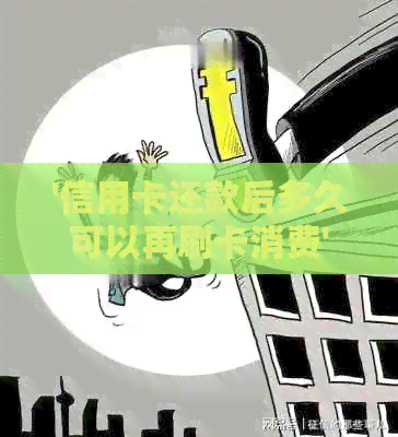 '信用卡还款后多久可以再刷卡消费'
