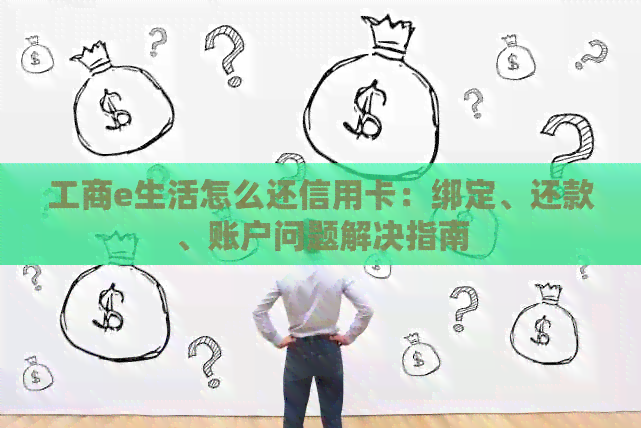 工商e生活怎么还信用卡：绑定、还款、账户问题解决指南