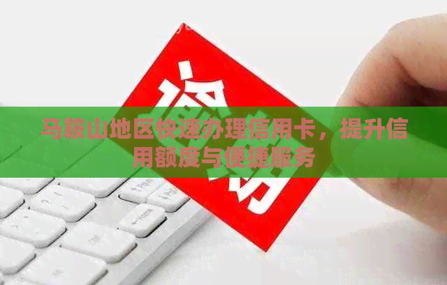 马鞍山地区快速办理信用卡，提升信用额度与便捷服务