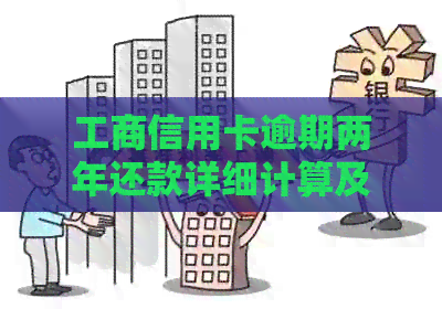 工商信用卡逾期两年还款详细计算及解决方案