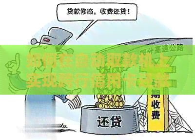 如何在自动取款机上实现跨行信用卡还款，银行操作指南一文解析