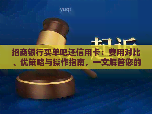 招商银行买单吧还信用卡：费用对比、优策略与操作指南，一文解答您的疑虑