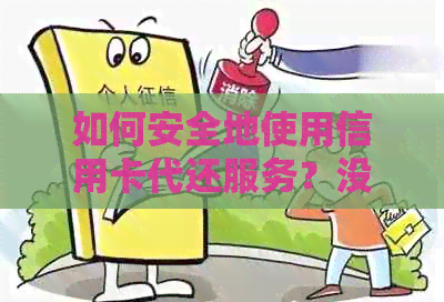如何安全地使用信用卡代还服务？没出账单也能还款吗？