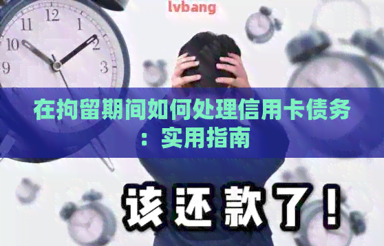 在拘留期间如何处理信用卡债务：实用指南