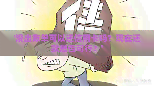 '没出账单可以还信用卡吗？现在还款是否可行？'