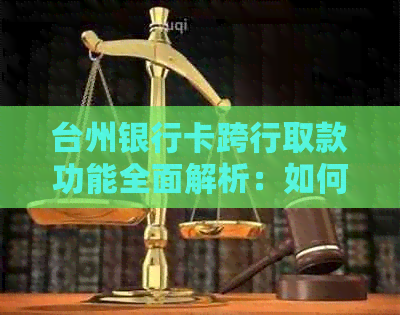 台州银行卡跨行取款功能全面解析：如何操作、限额等一应俱全！