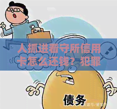 人抓进看守所信用卡怎么还钱？犯罪嫌疑人在看守所信用卡还款方法