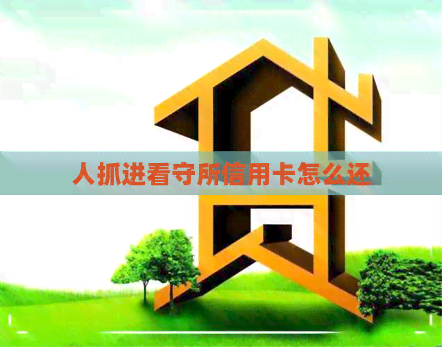 人抓进看守所信用卡怎么还