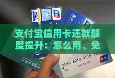 支付宝信用卡还款额度提升：怎么用、免费额度提高方法
