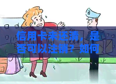 信用卡未还清，是否可以注销？如何正确操作以避免影响信用？