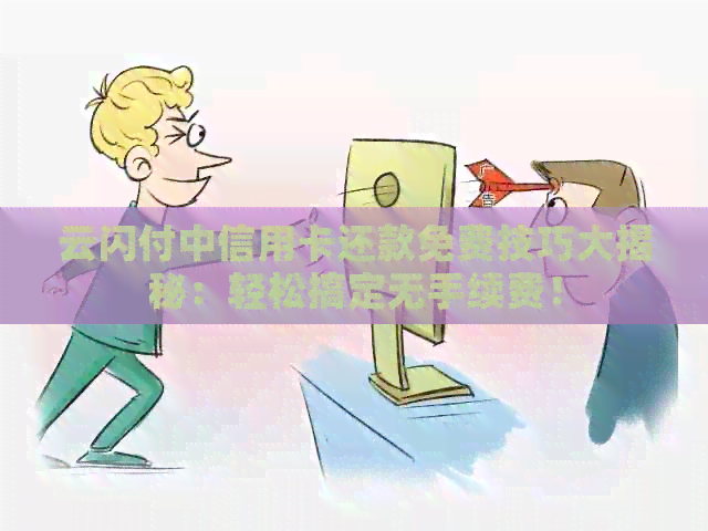 云闪付中信用卡还款免费技巧大揭秘：轻松搞定无手续费！