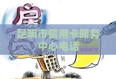 昆明市信用卡服务中心电话