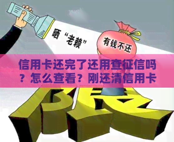 信用卡还完了还用查吗？怎么查看？刚还清信用卡后的报告会显示吗？