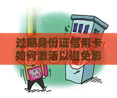 过期身份证信用卡如何激活以避免影响使用及解决相关问题