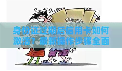 身份证过期后信用卡如何激活？最新操作步骤全面解析
