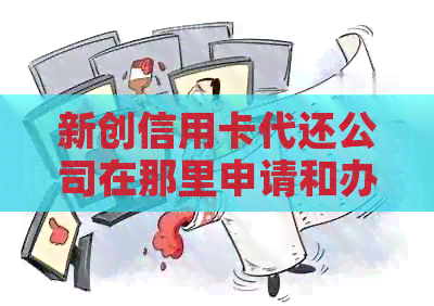 新创信用卡代还公司在那里申请和办理，如何开一家信用卡代还公司？