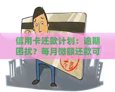 信用卡还款计划：逾期困扰？每月微额还款可行！