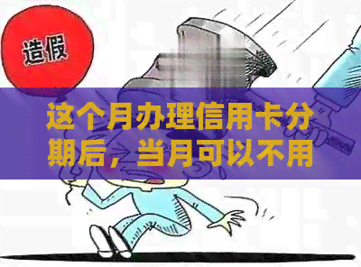 这个月办理信用卡分期后，当月可以不用还款吗？