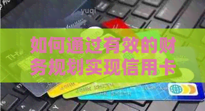 如何通过有效的财务规划实现信用卡还款的更低成本