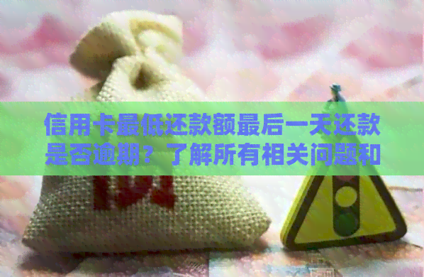 信用卡更低还款额最后一天还款是否逾期？了解所有相关问题和解决方法