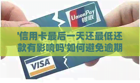 '信用卡最后一天还更低还款有影响吗'如何避免逾期及后果 - 疑问解答