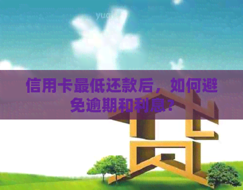 信用卡更低还款后，如何避免逾期和利息？