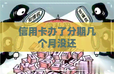信用卡办了分期几个月没还