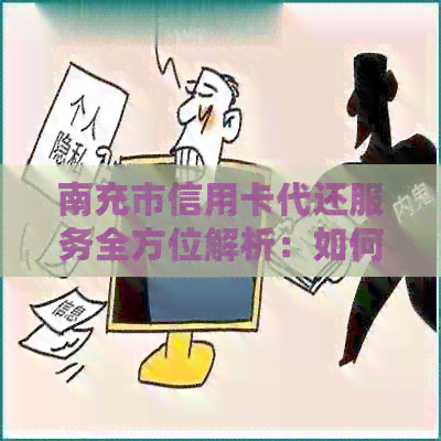 南充市信用卡代还服务全方位解析：如何选择、操作流程、费用明细等一应俱全