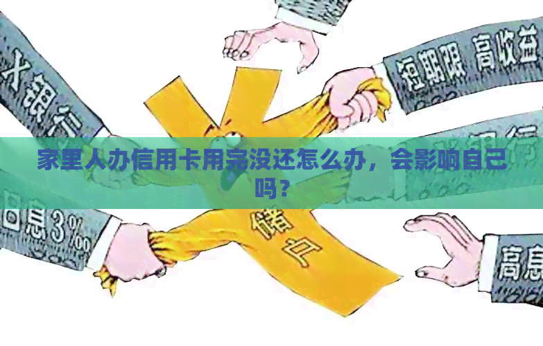 家里人办信用卡用完没还怎么办，会影响自己吗？