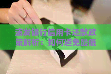 浦发银行信用卡还款政策解析：如何避免更低还款限制影响信用？
