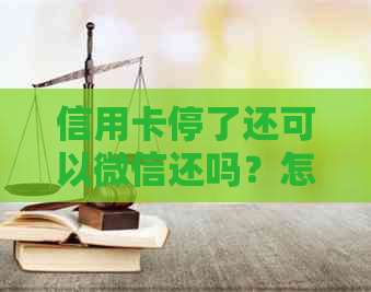 信用卡停了还可以微信还吗？怎么操作？安全吗？