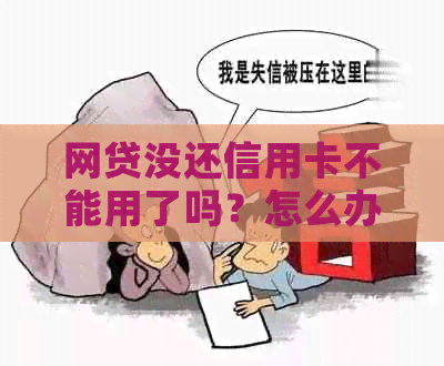 网贷没还信用卡不能用了吗？怎么办？